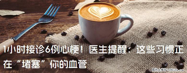 1小时接诊6例心梗！医生提醒：这些习惯正在“堵塞”你的血管 - 克拉玛依生活资讯 - 克拉玛依28生活网 klmy.28life.net